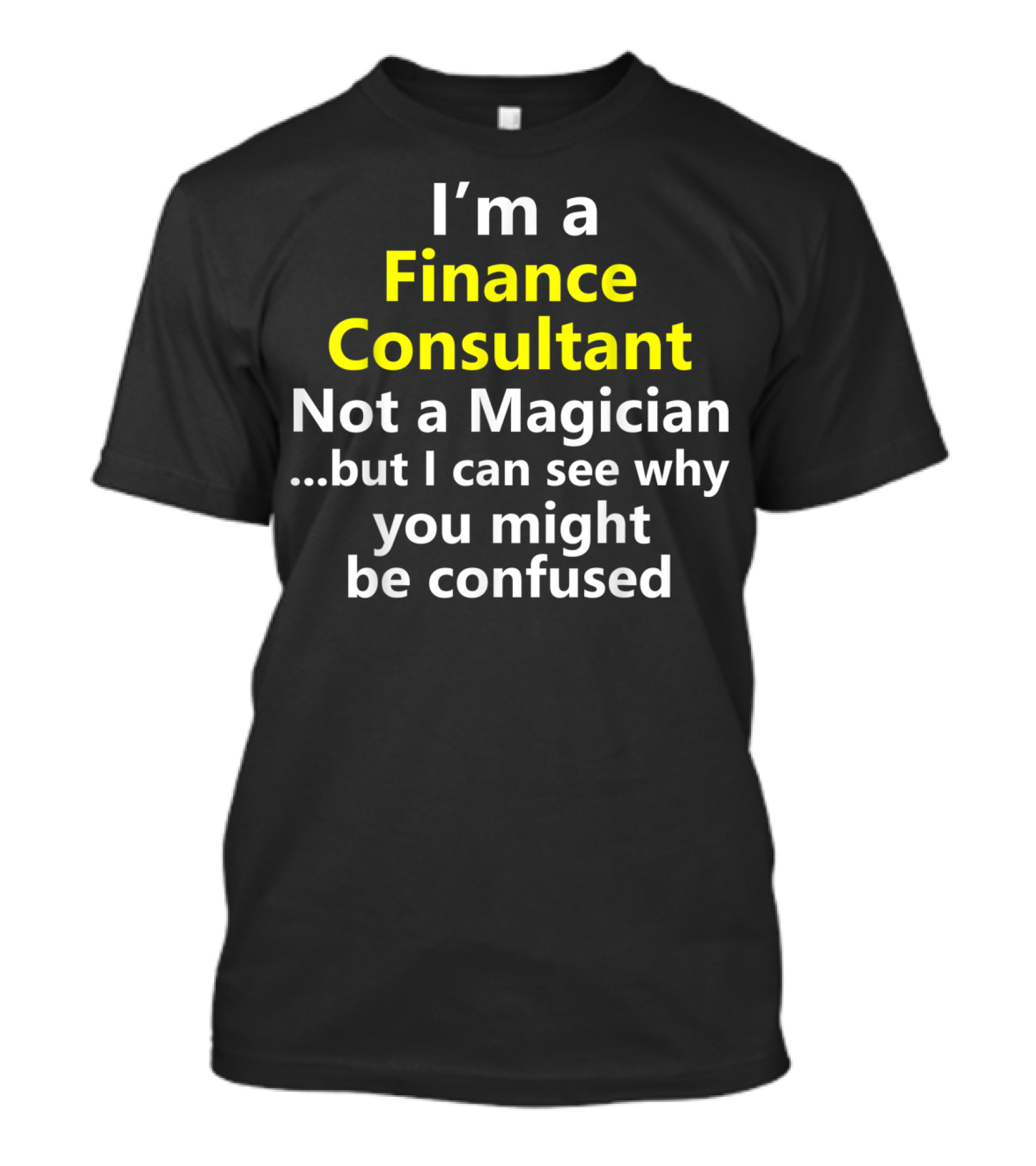 I'm A Finance Consultant Not A Magician But I Can See Why You Might Be Confused T-Shirt