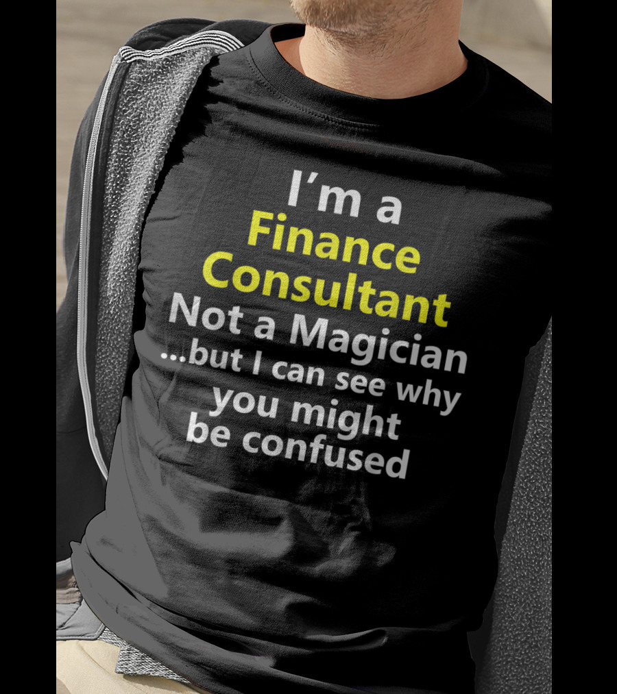 I'm A Finance Consultant Not A Magician But I Can See Why You Might Be Confused T-Shirt