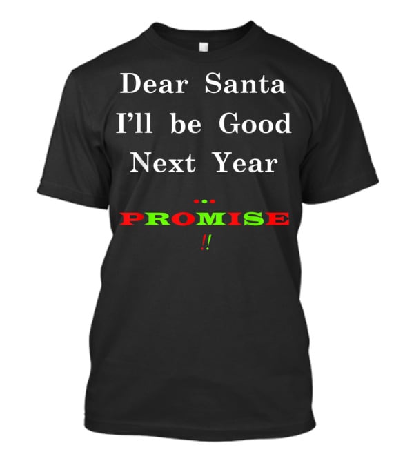 Dear Santa I'll Be Good Next Year Promise T-Shirt