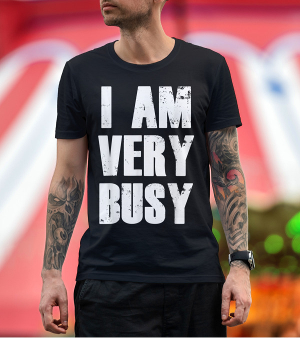 Premium T-Shirt: I Am Very Busy Funny Sarcastic T-Shirt I Am Very Busy Funny Sarcastic T-Shirt