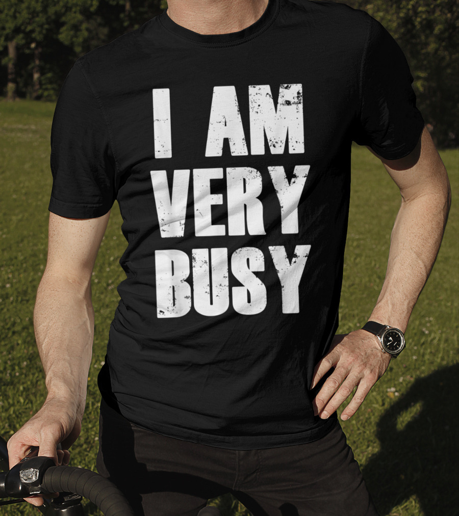 I Am Very Busy Funny Sarcastic T-Shirt