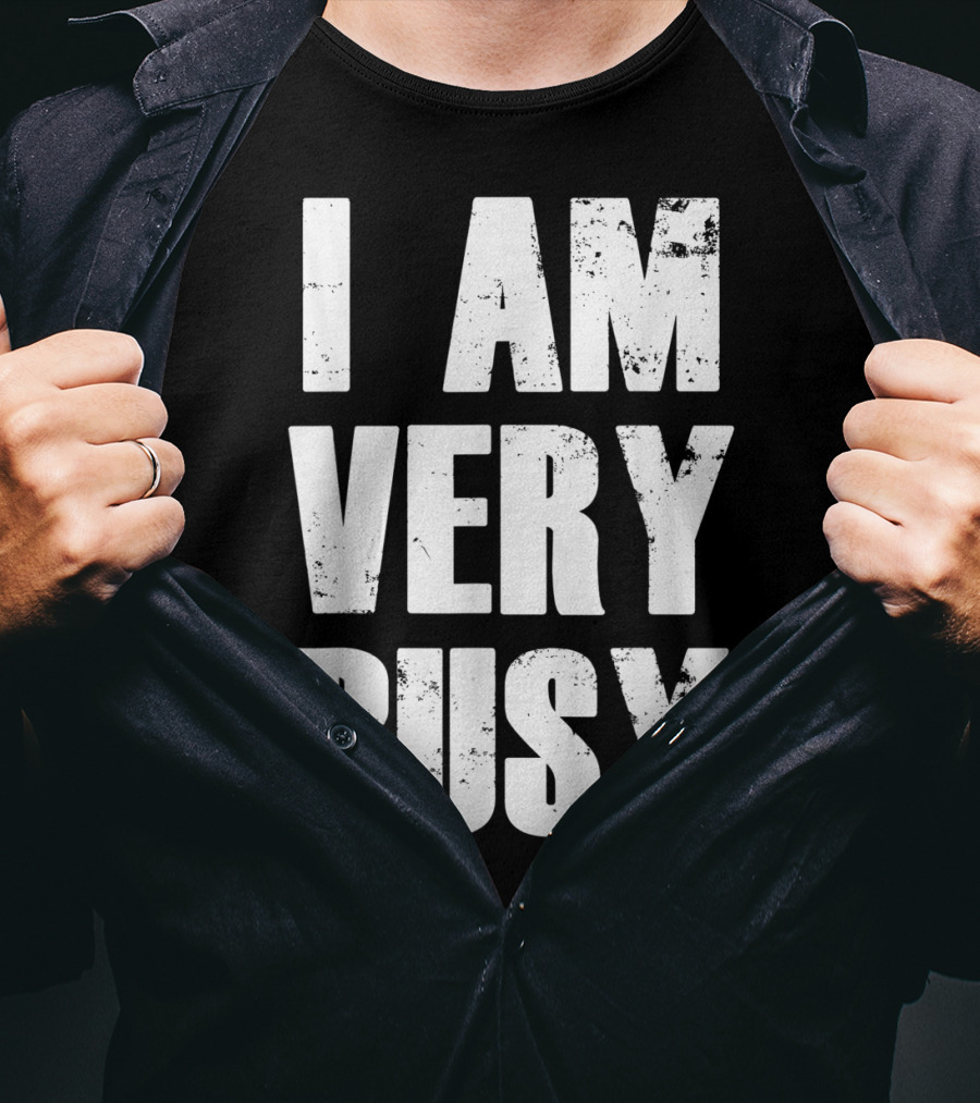I Am Very Busy Funny Sarcastic T-Shirt