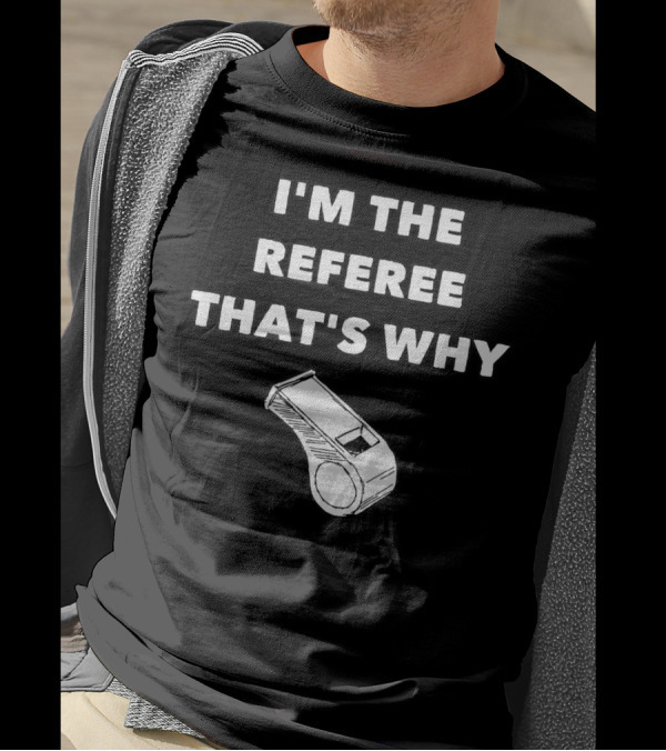 I'm The Referee That's Why Funny Whistle T-Shirt