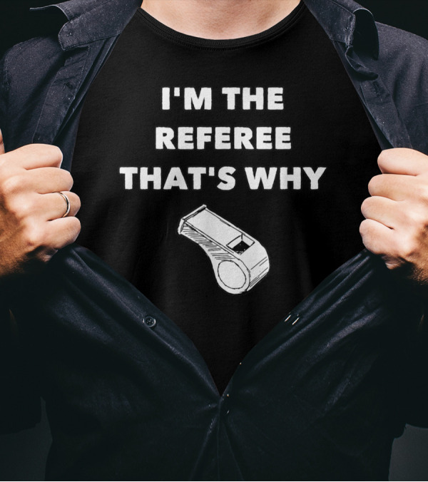 I'm The Referee That's Why Funny Whistle T-Shirt