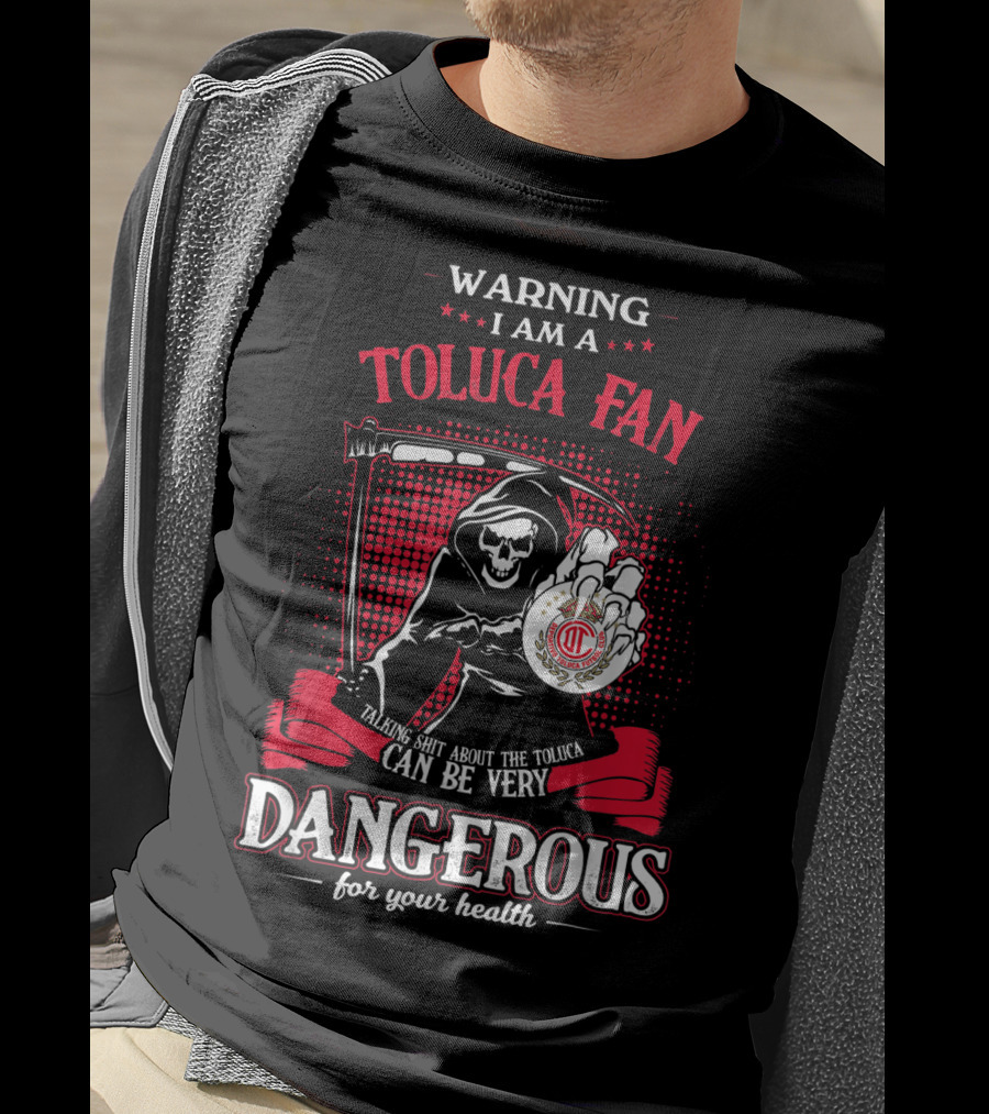Warning I Am A Toluca Fan Talking Shit About The Toluca Can Be Very Dangerous For Your Health T-Shirt
