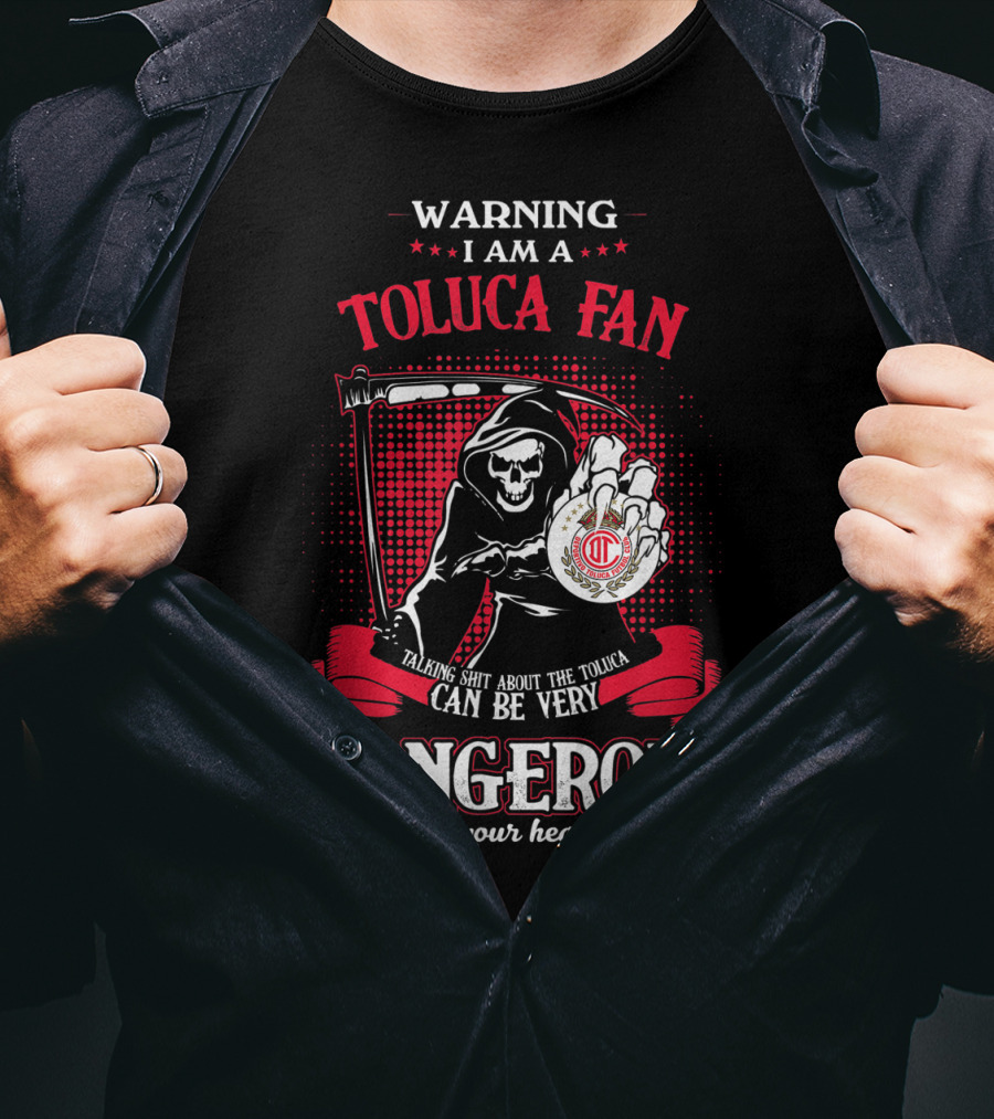 Warning I Am A Toluca Fan Talking Shit About The Toluca Can Be Very Dangerous For Your Health T-Shirt