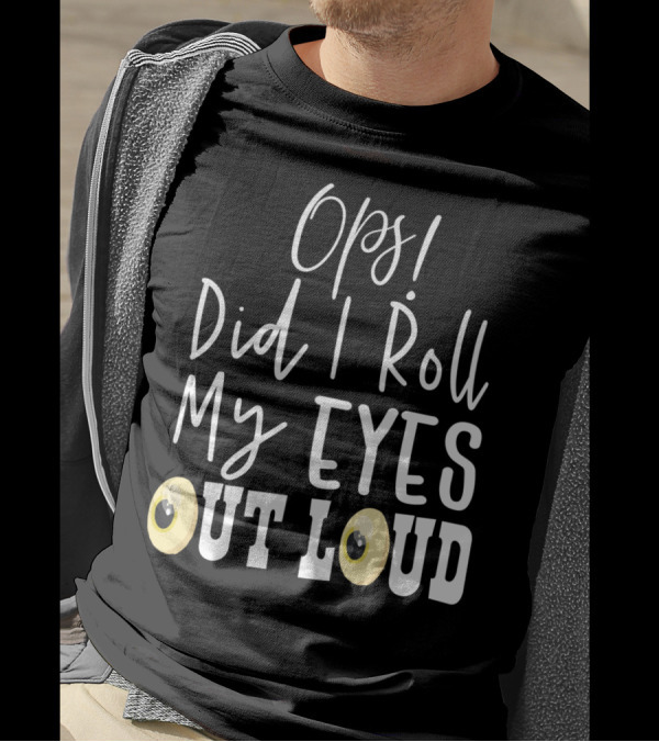 Ops Did I Roll My Eyes Out Loud Sarcastic T-Shirt