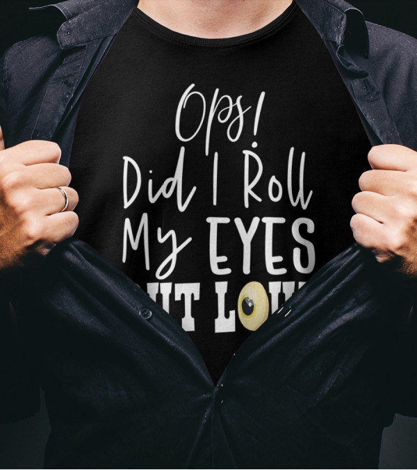 Ops Did I Roll My Eyes Out Loud Sarcastic T-Shirt