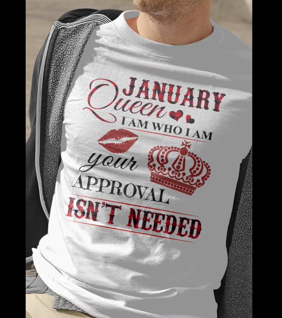 January Queen I Am Who I Am Your Approval Isn't Needed T-Shirt