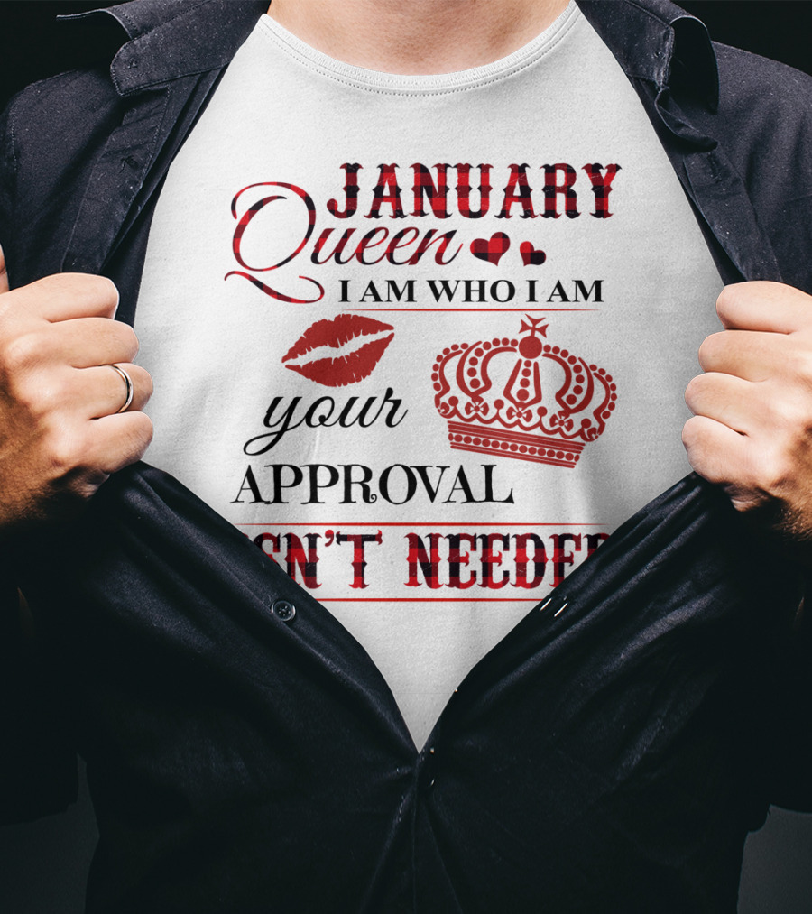 January Queen I Am Who I Am Your Approval Isn't Needed T-Shirt