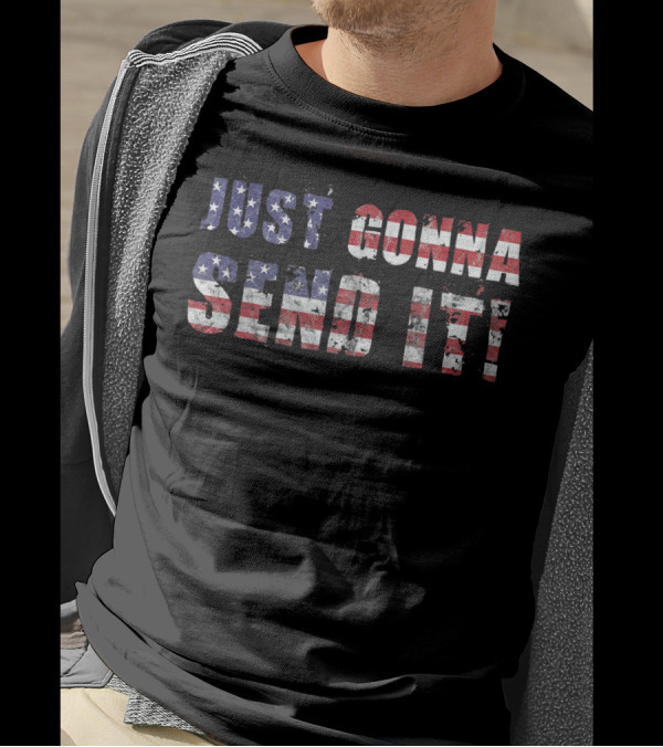 Stars And Stripes Just Gonna Send It Patriotic Flag T-Shirt
