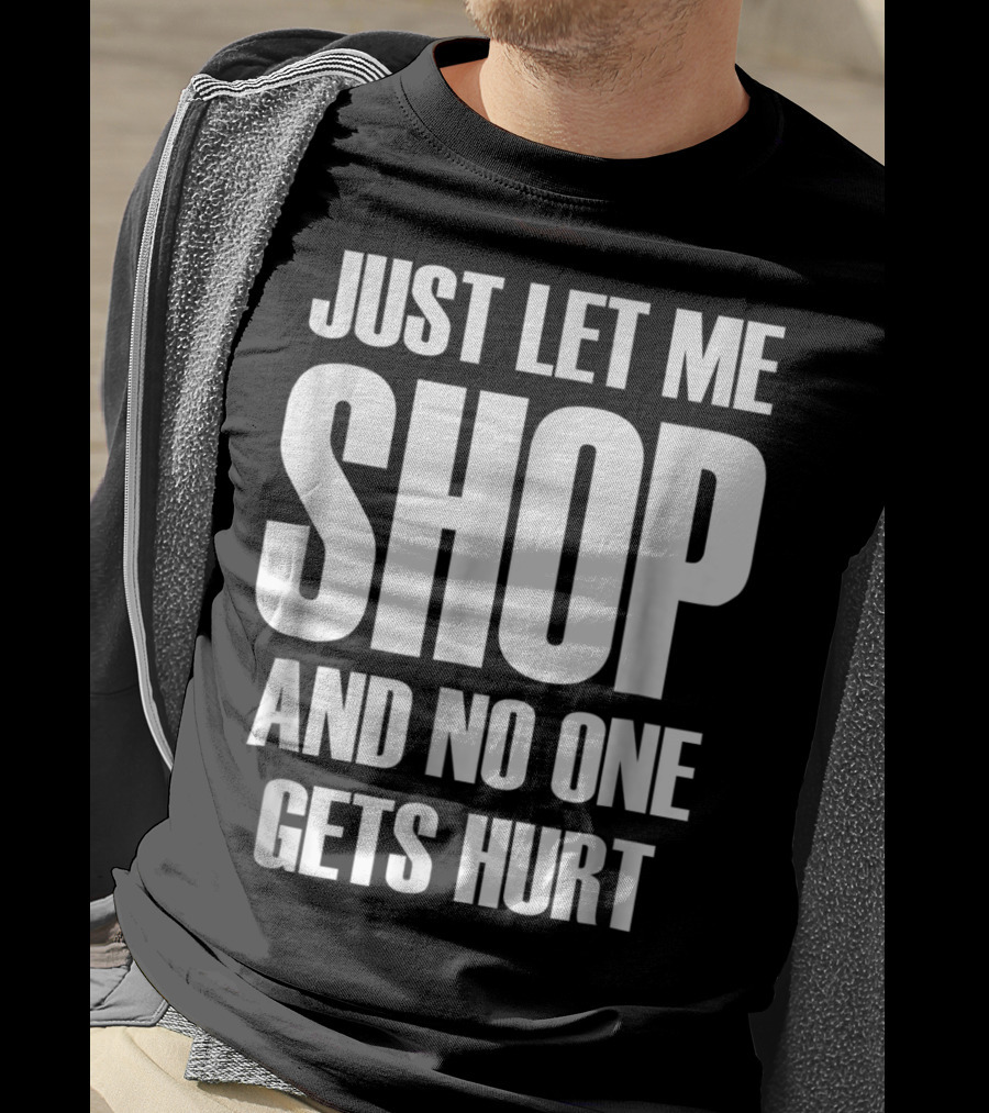 Just Let Me Shop And No One Gets Hurt T-Shirt