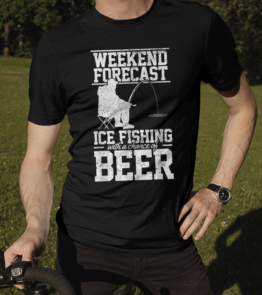 Weekend Forecast Ice Fishing With A Chance Of Beer T-Shirt