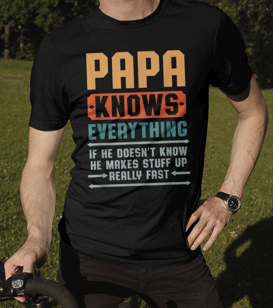 PAPA Knows Everything If He Doesn't Know He Makes Stuff Up Really Fast T-Shirt