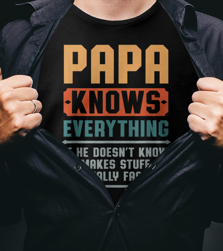 PAPA Knows Everything If He Doesn't Know He Makes Stuff Up Really Fast T-Shirt