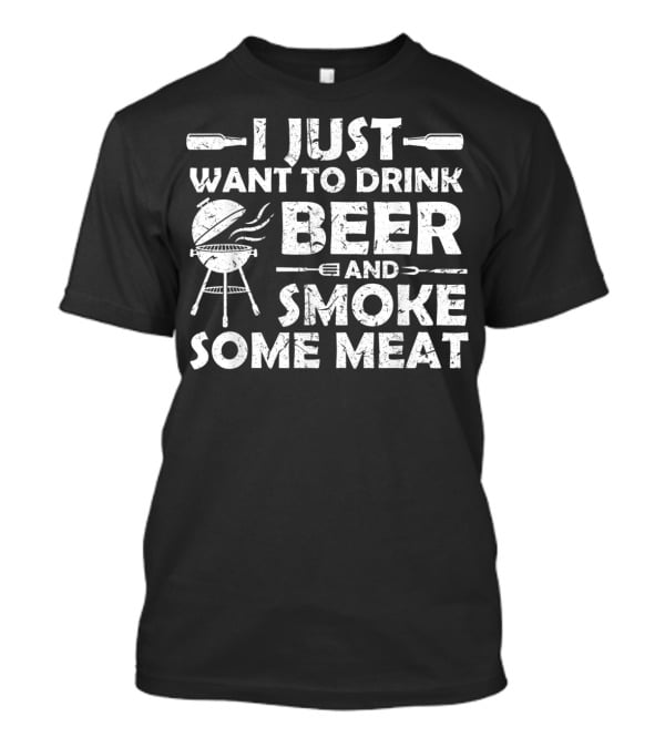 I Just Want To Drink Beer And Smoke Some Meat BBQ Pitmaster T-Shirt
