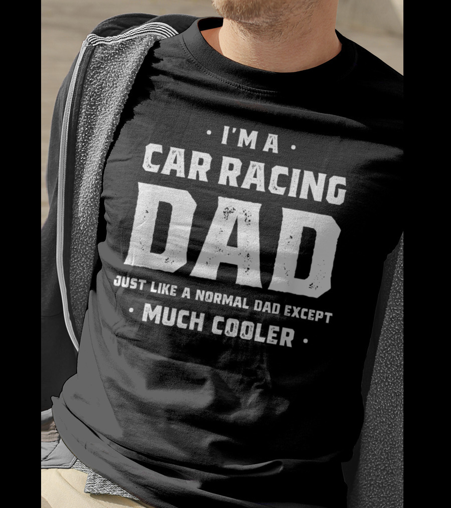 I'm A Car Racing Dad Just Like A Normal Dad Except Much Cooler T-Shirt