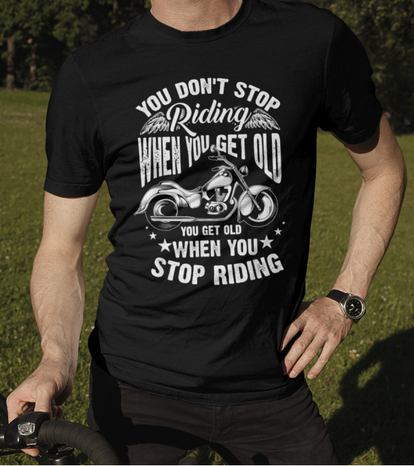 You Don't Stop Riding When You Get Old Motorcycle You Get Old When You Stop Riding T-Shirt