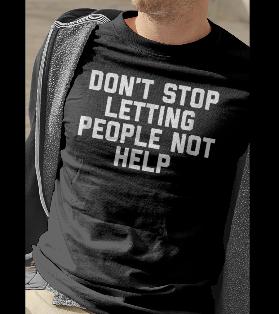 Don't Stop Letting People Not Help T-Shirt