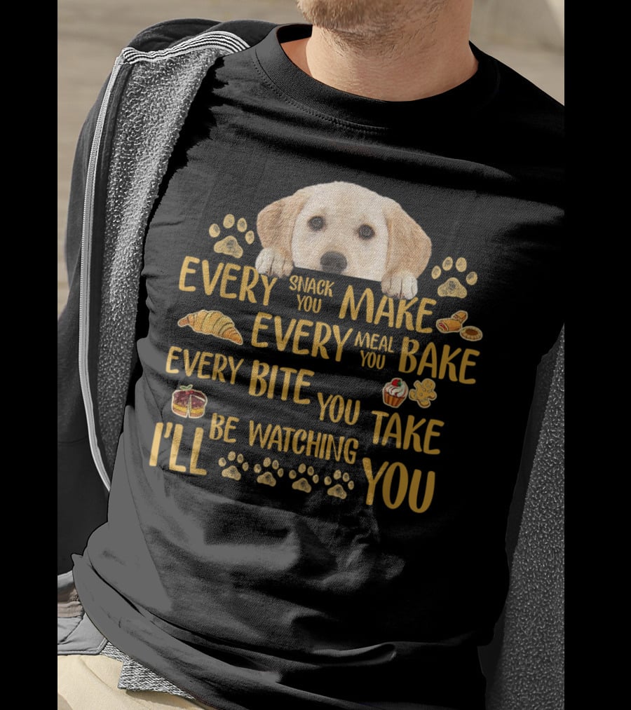 Every Snack You Make Every Meal You Bake Every Bite You Take Labrador Watching You T-Shirt