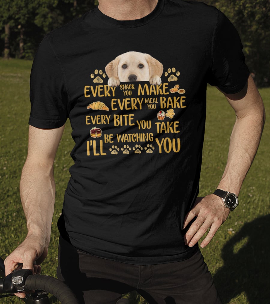 Every Snack You Make Every Meal You Bake Every Bite You Take Labrador Watching You T-Shirt