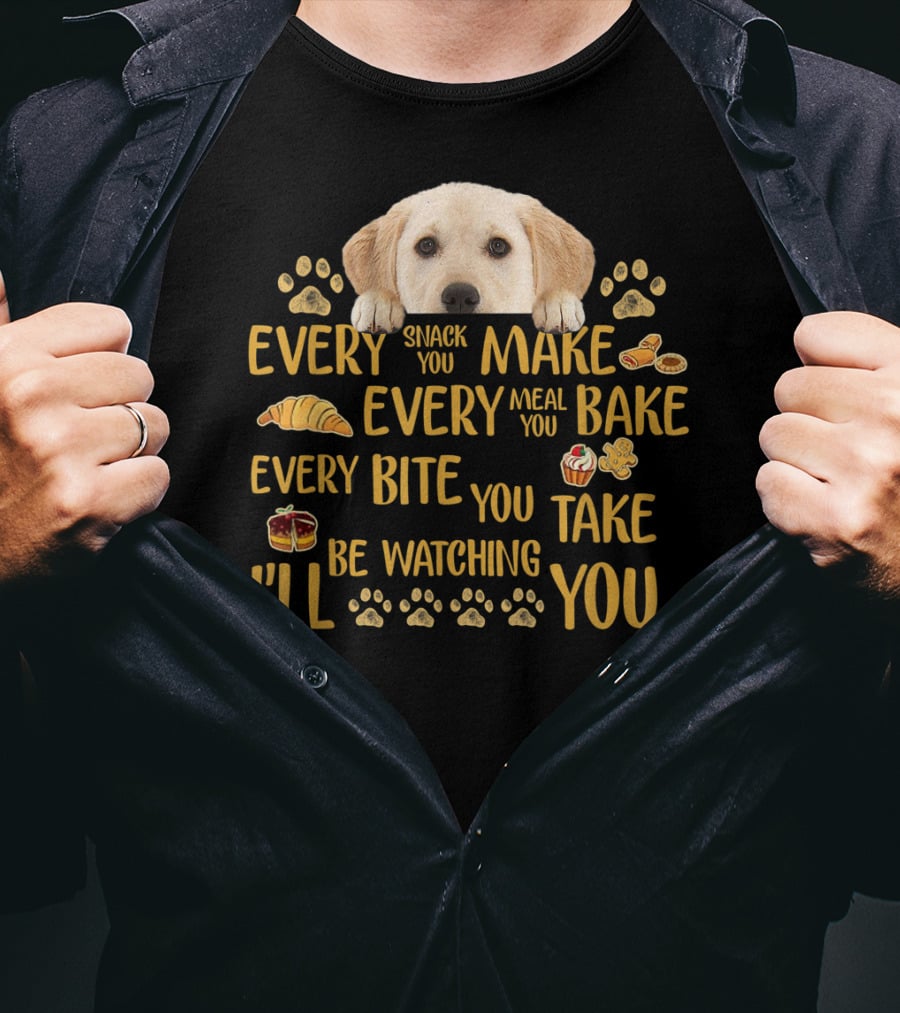 Every Snack You Make Every Meal You Bake Every Bite You Take Labrador Watching You T-Shirt