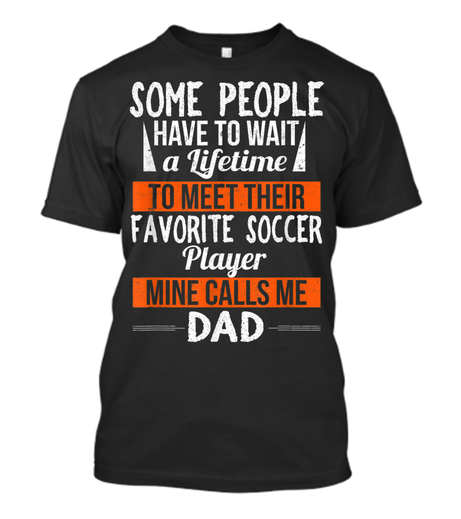 Some People Have To Wait A Lifetime To Meet Their Favorite Soccer Player Mine Calls Me Dad T-Shirt