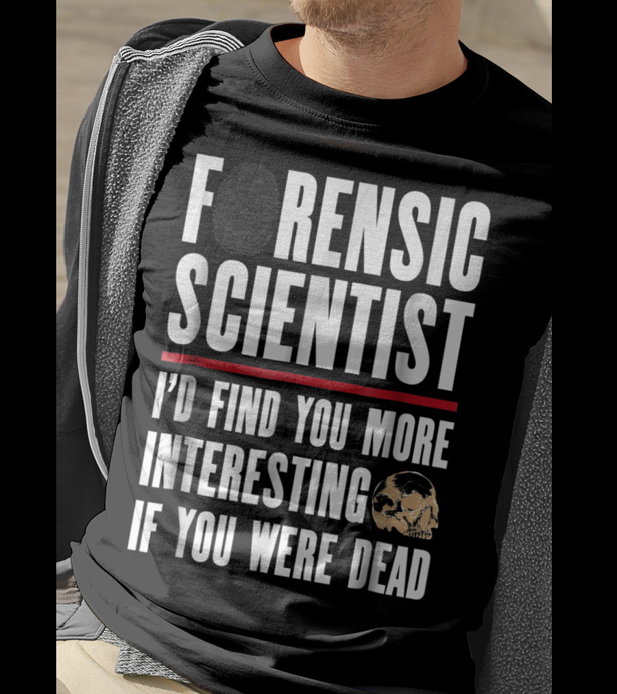 Forensic Scientist I'd Find You More Interesting If You Were Dead Skull T-Shirt
