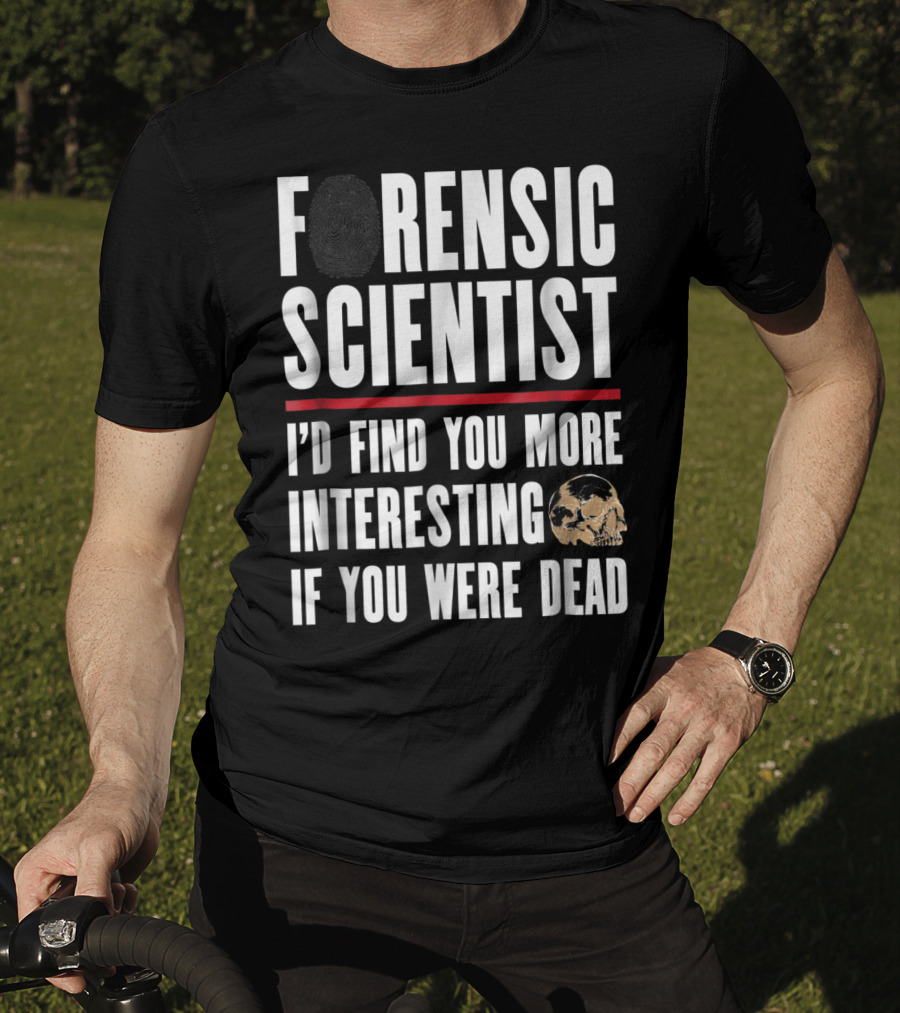 Forensic Scientist I'd Find You More Interesting If You Were Dead Skull T-Shirt