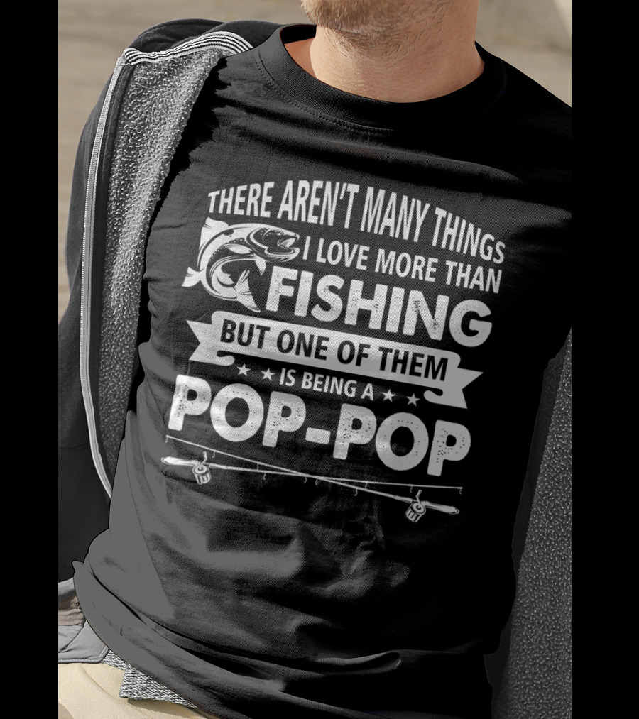 There Aren't Many Things I Love More Than Fishing But One Of Them Is Being A Pop-Pop T-Shirt