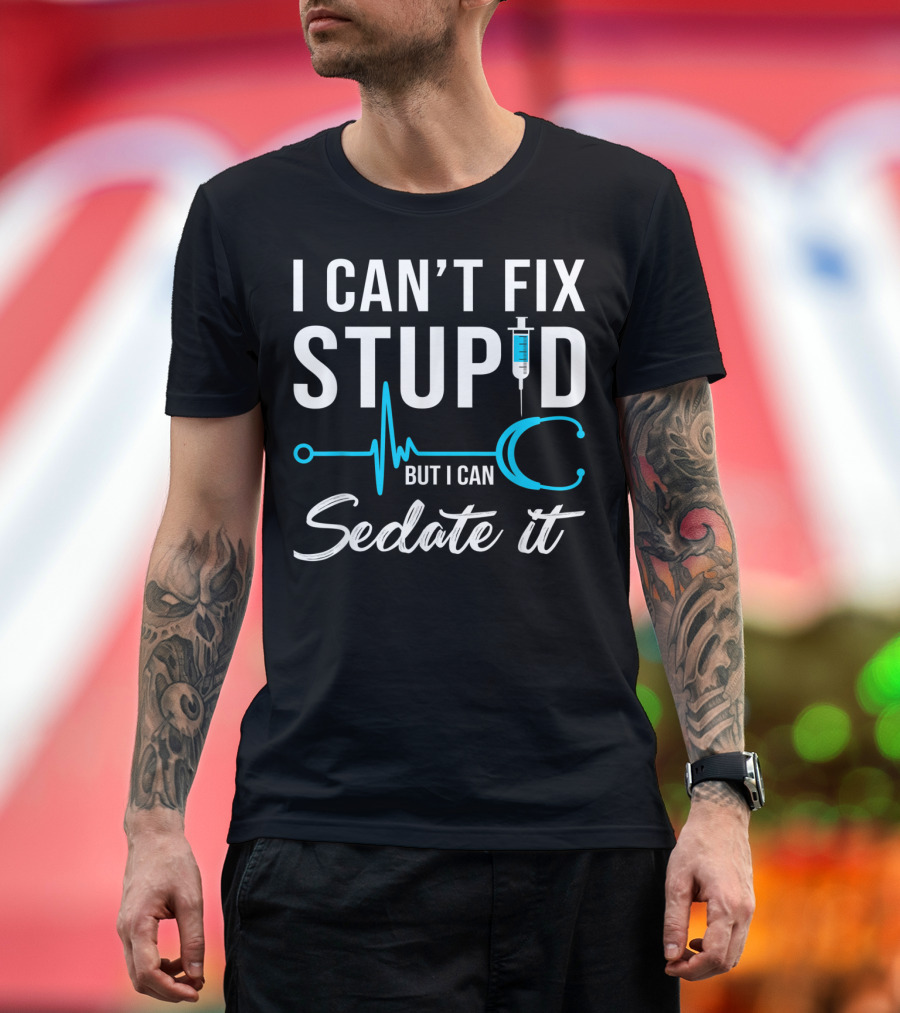 I Can't Fix Stupid But I Can Sedate It Nurse Humor Stethoscope Syringe T-Shirt