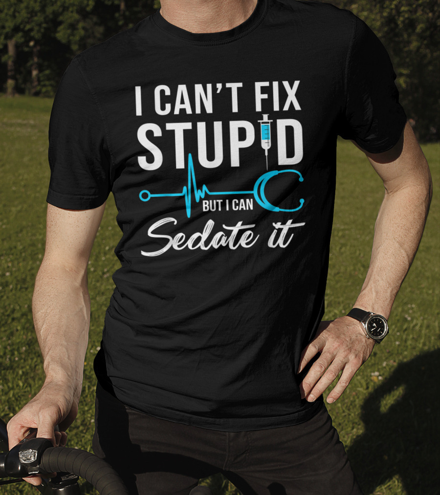 I Can't Fix Stupid But I Can Sedate It Nurse Humor Stethoscope Syringe T-Shirt