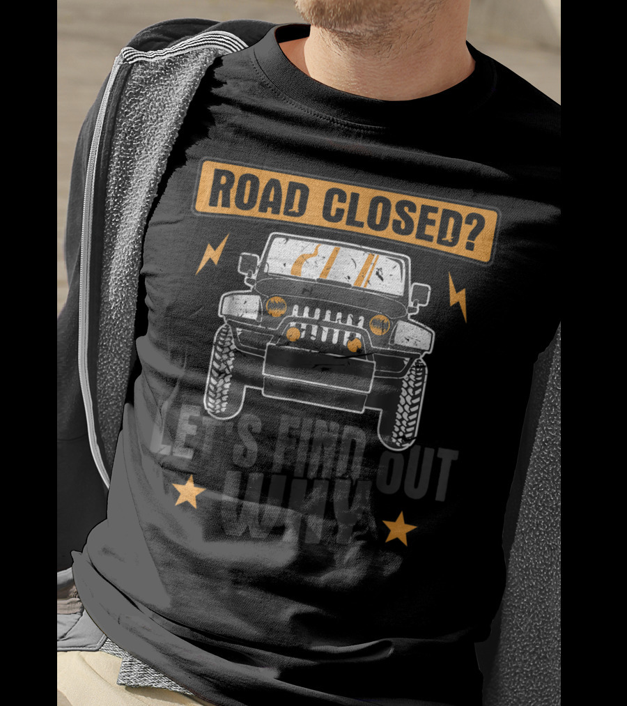 Road Closed Let's Find Out Why Funny Off Road 4x4 Driving Jeep T-Shirt