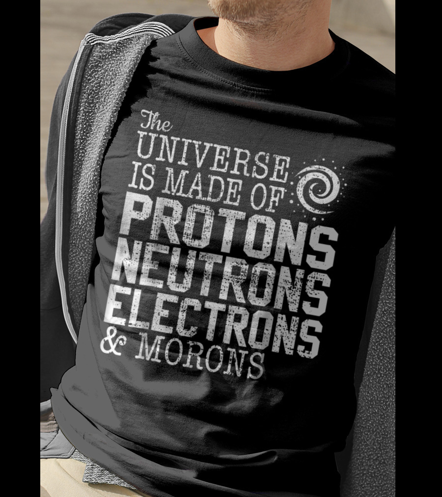 The Universe Is Made Of Protons Neutrons Electrons And Morons Spiral Science Chemistry Astronomy Teacher T-Shirt
