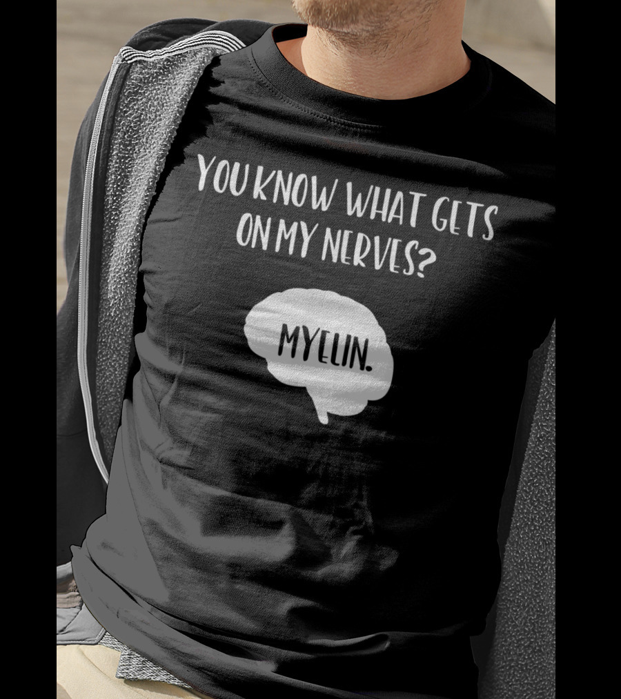 You Know What Gets On My Nerves Myelin Funny Science Neuroscience Teacher Brain T-Shirt