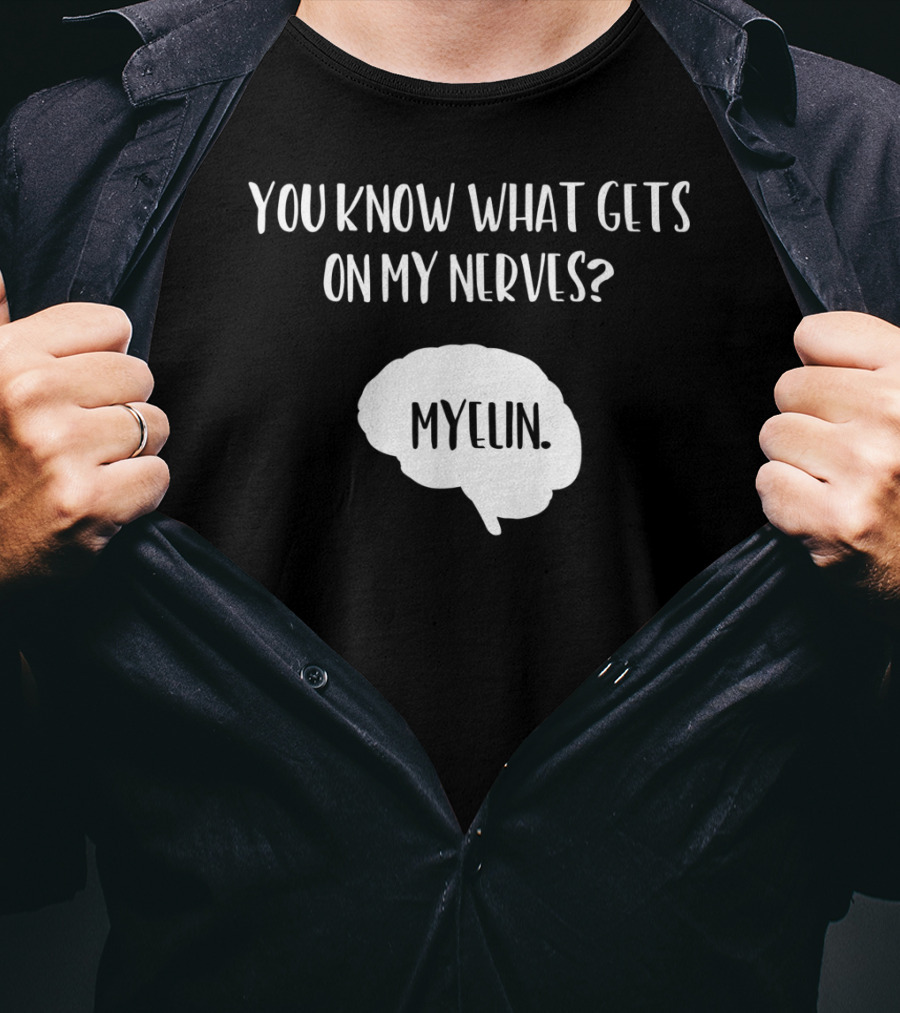 You Know What Gets On My Nerves Myelin Funny Science Neuroscience Teacher Brain T-Shirt