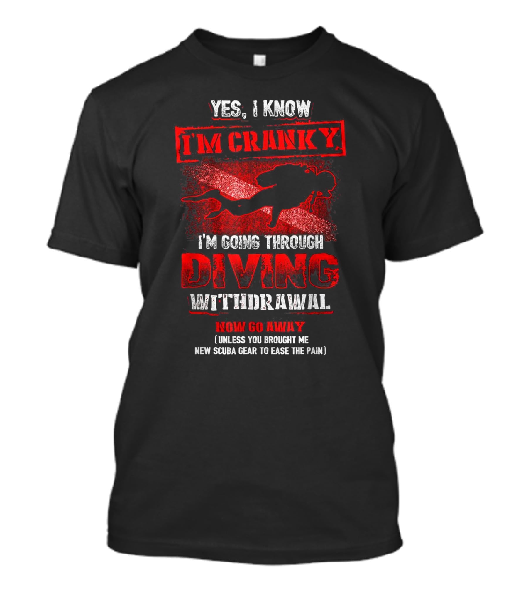 Yes I Know I'm Cranky I'm Going Through Diving Withdrawal Now Go Away T-Shirt