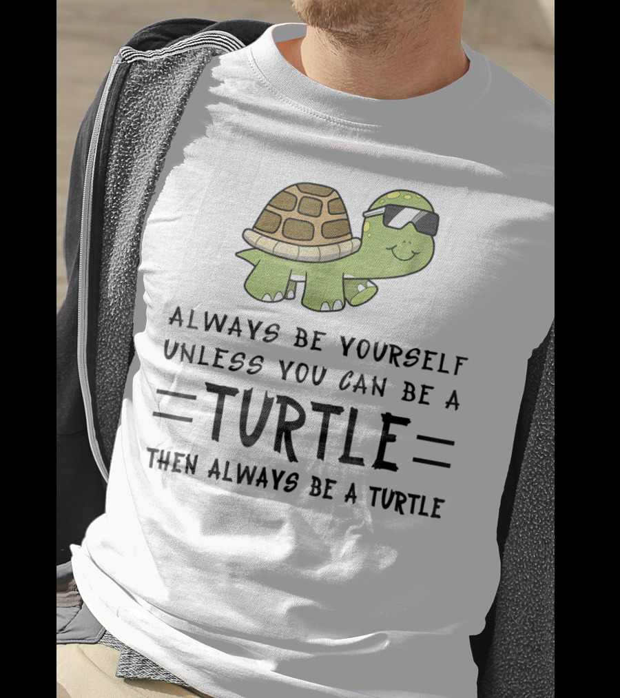 Always Be Yourself Unless You Can Be A Turtle Then Always Be A Turtle T-Shirt