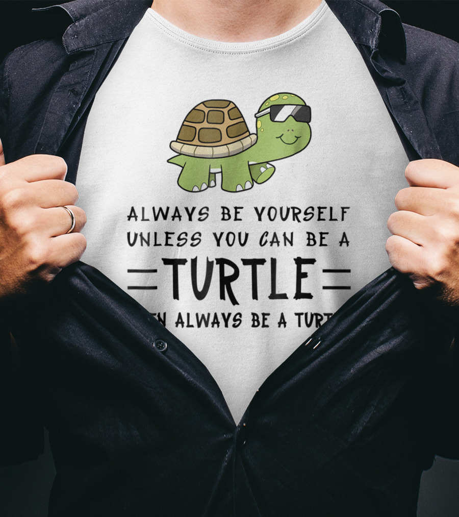 Always Be Yourself Unless You Can Be A Turtle Then Always Be A Turtle T-Shirt