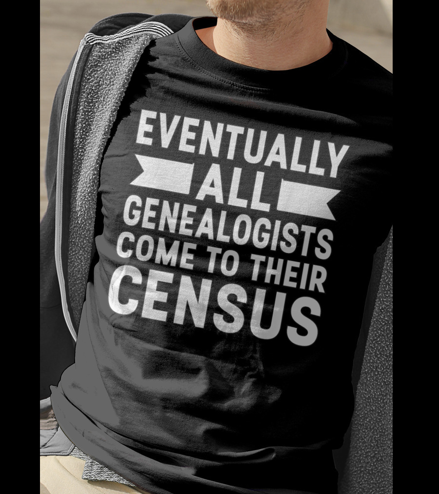Eventually All Genealogists Come To Their Census Genealogy Joke Pun Genealogist T-Shirt