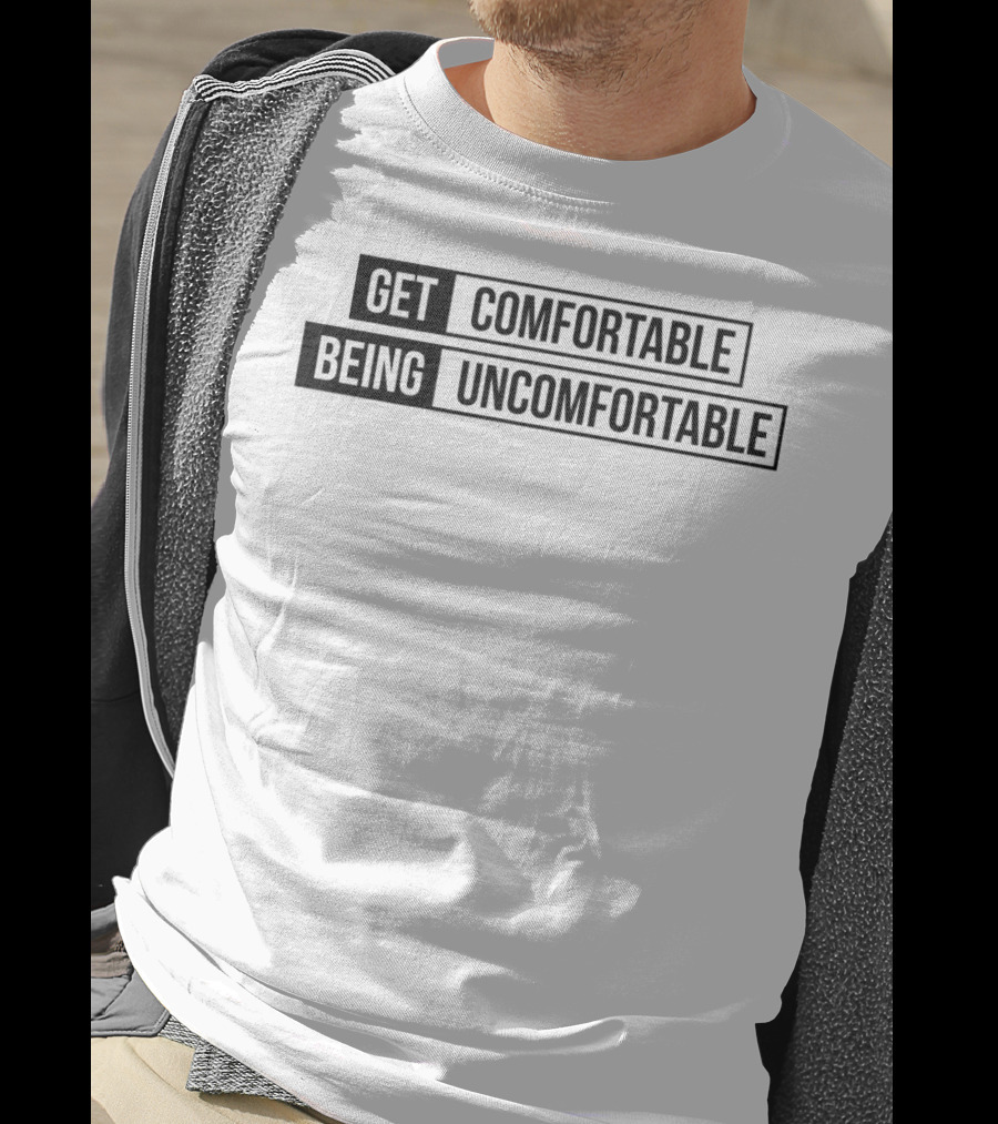 Get Comfortable Being Uncomfortable T-Shirt