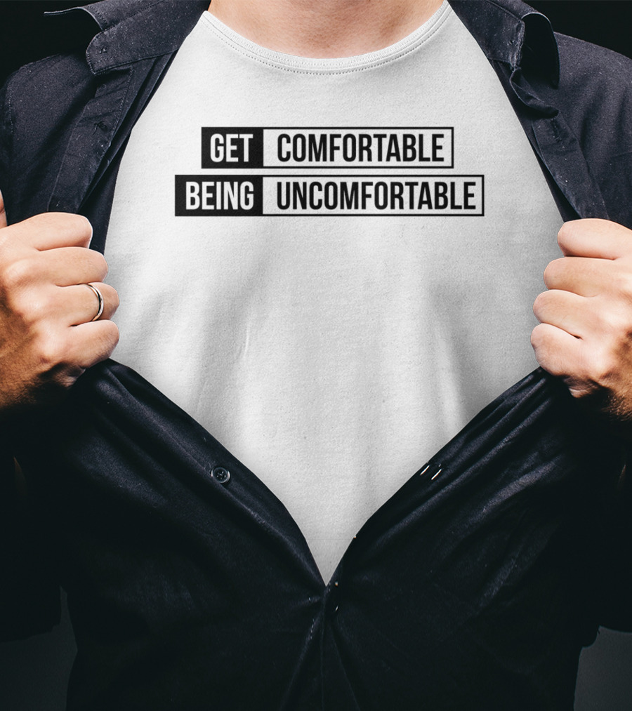 Get Comfortable Being Uncomfortable T-Shirt