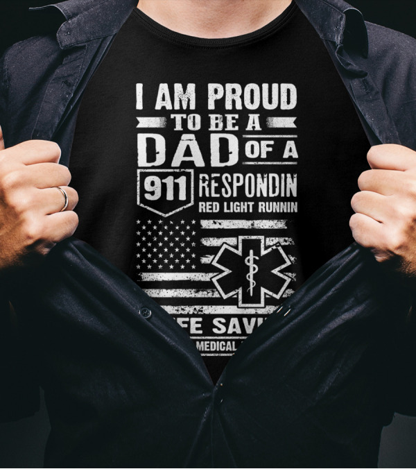 I Am Proud To Be A Dad Of A 911 Respondin Red Light Runnin Life Savin Emergency Medical Technician T-Shirt
