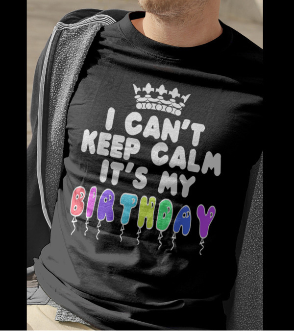 I Can't Keep Calm It's My Birthday Balloon Letters With Crown T-Shirt