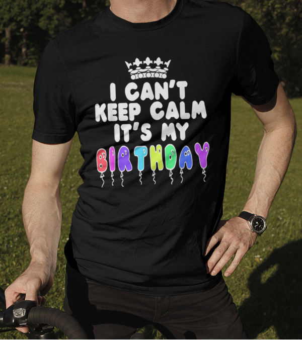 I Can't Keep Calm It's My Birthday Balloon Letters With Crown T-Shirt