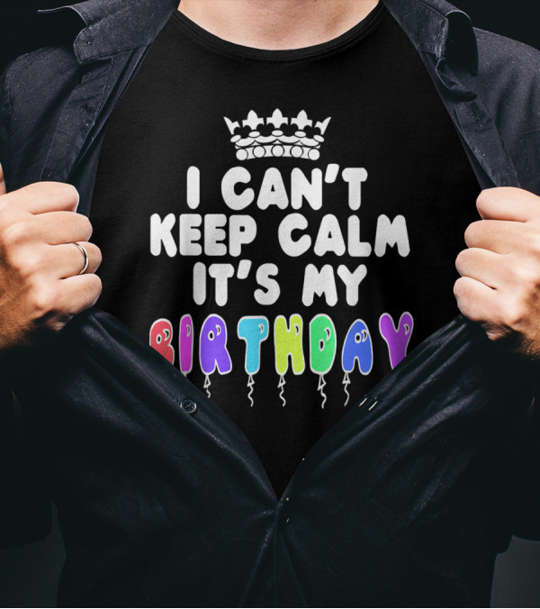 I Can't Keep Calm It's My Birthday Balloon Letters With Crown T-Shirt