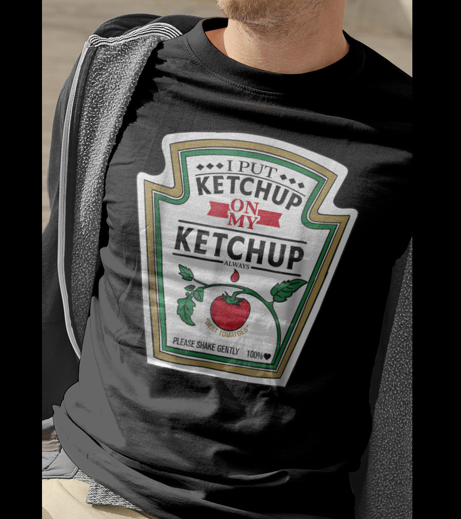 I Put Ketchup On My Ketchup Always Best Tomatoes Please Shake Gently 100% T-Shirt