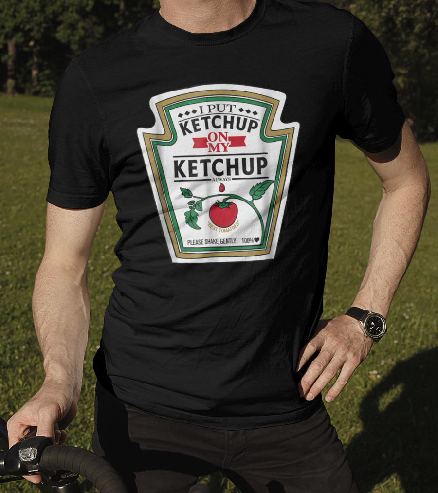 I Put Ketchup On My Ketchup Always Best Tomatoes Please Shake Gently 100% T-Shirt