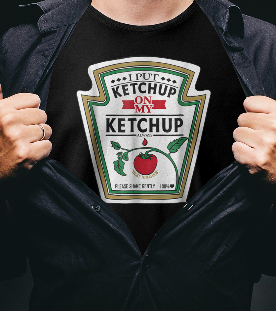 I Put Ketchup On My Ketchup Always Best Tomatoes Please Shake Gently 100% T-Shirt