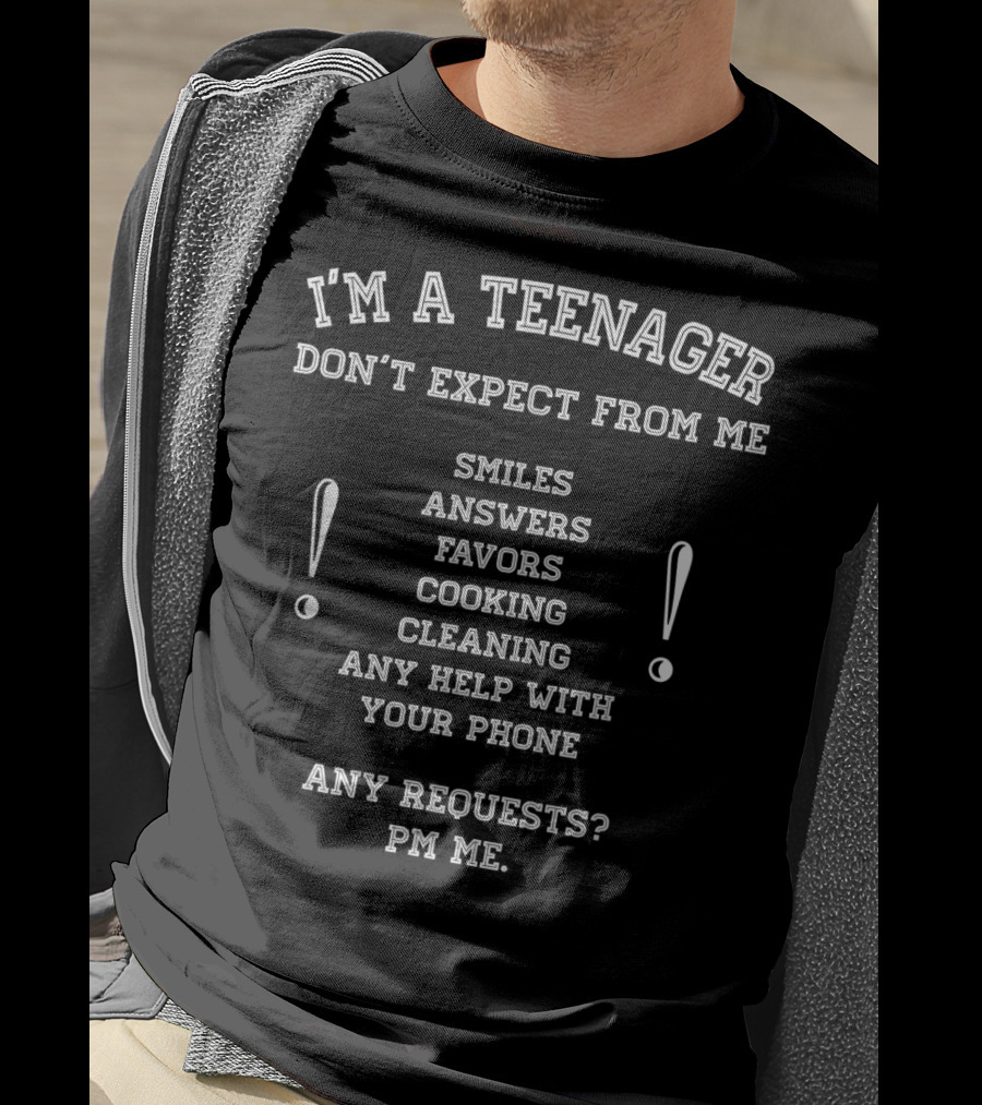 I'm A Teenager Don't Expect From Me Smiles Answers Favors Cooking Cleaning Help With Phone PM Requests T-Shirt